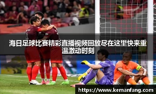 海日足球比赛精彩直播视频回放尽在这里快来重温激动时刻
